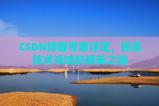 CSDN博客专家评定，探索技术领域的精英之路